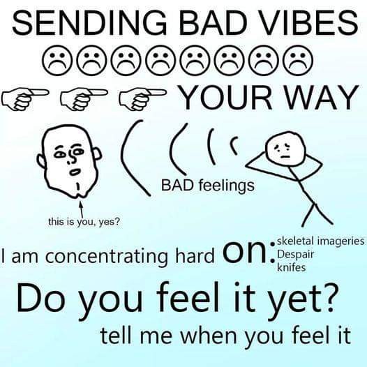 SENDING BAD VIBES :(:(:(:(:(:(:(:( -> -> -> YOUR WAY / I am concentrating hard on: skeletal imageries, Despair, knifes. Do you feel it yet? tell me when you feel it