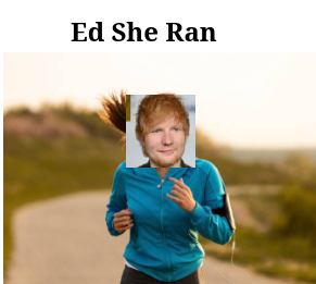 A picture of a lady running with a badly cropped face of Ed Sheeran replacing hers, with the title " Ed She Ran"