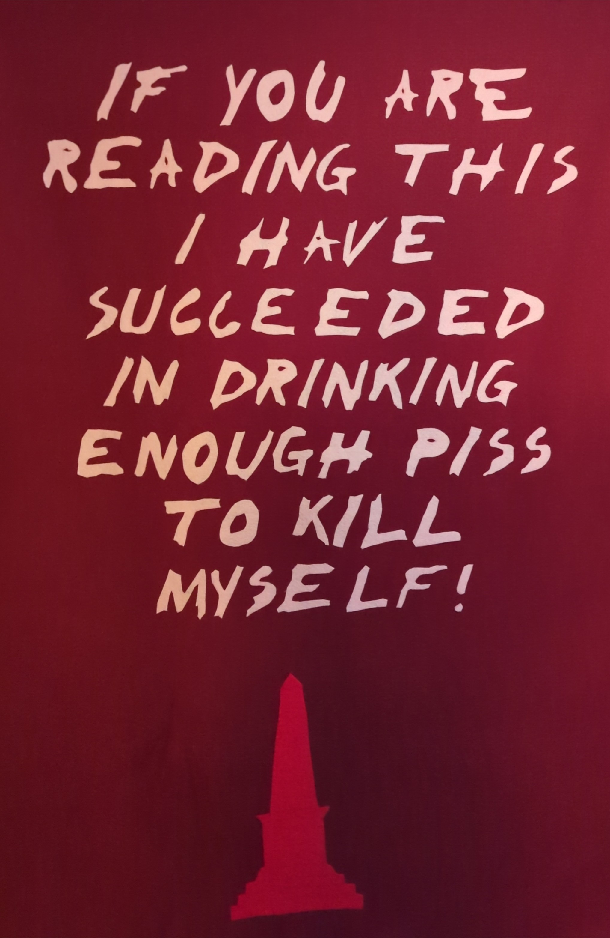 If you are reading this I have succeeded in drinking enough piss to kill myself