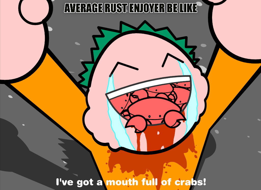 Top text: Average Rust enjoyer be like; Image: Cartoon character with a mouth full of crabs, bleeding but also crying from joy; Bottom text: I've got a mouth full of crabs! 