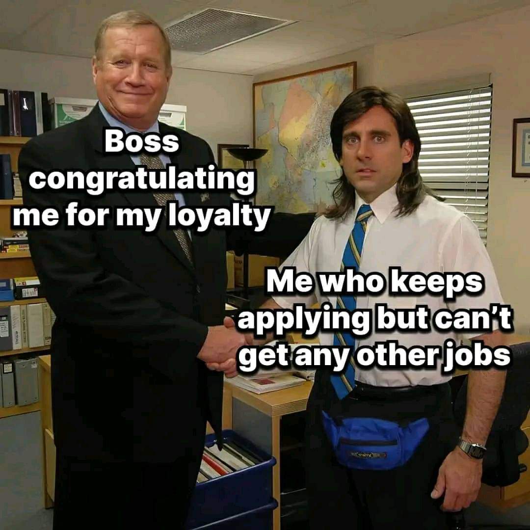 Michale Scott from office shaking boss hand meme. boss is labeled Boss congratulating me for my loyalty. Michael is labeled me who is applying for other jobs but can't get them