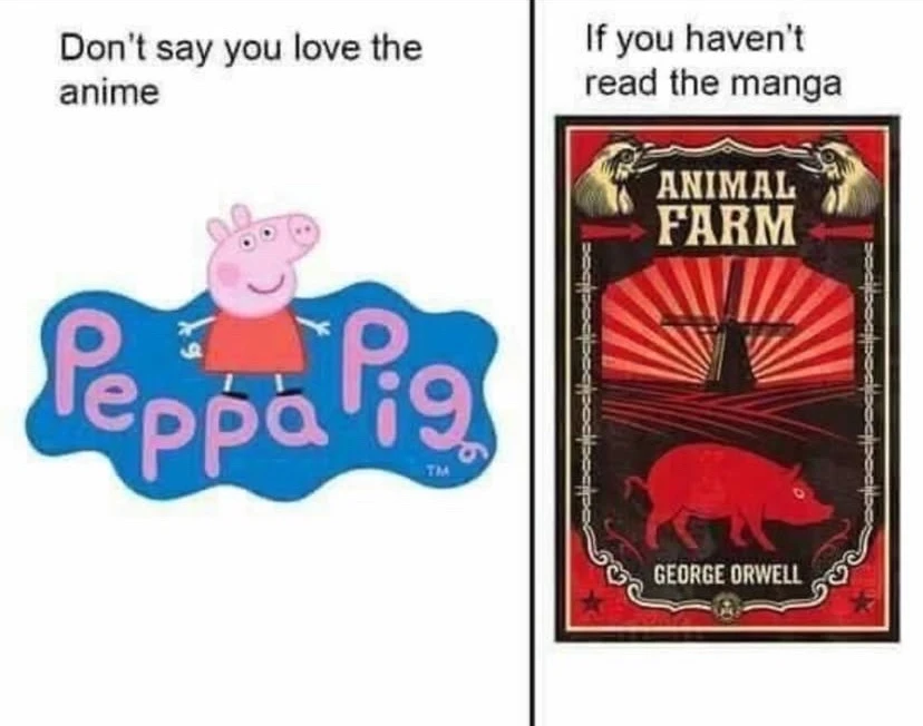 "Don't say you love the anime" Picture of the Peppa Pig logo. "If you haven't read the manga" Picture of the book Animal Farm by George Orwell