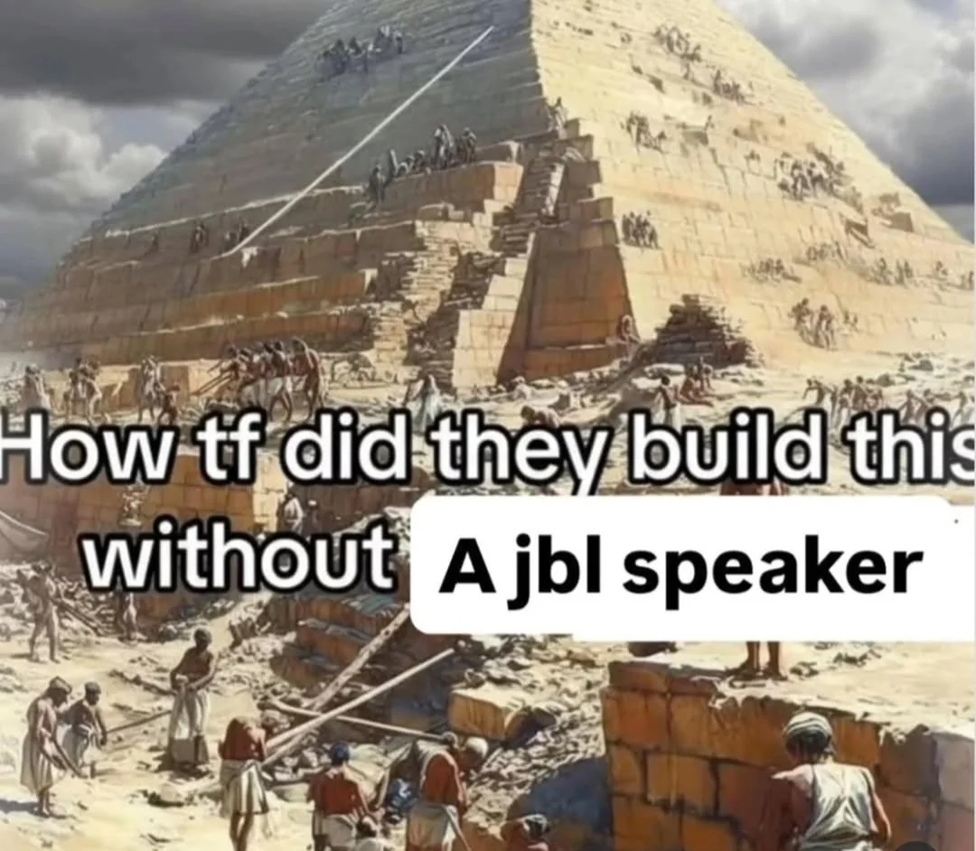 A picture featuring a pyramid, with a caption saying "How tf did they build this without A jbl speaker".