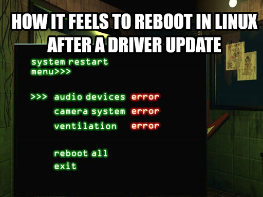 How it feels to reboot after a driver update in Linux:

FNAF 3 reboot screen with everything giving error
