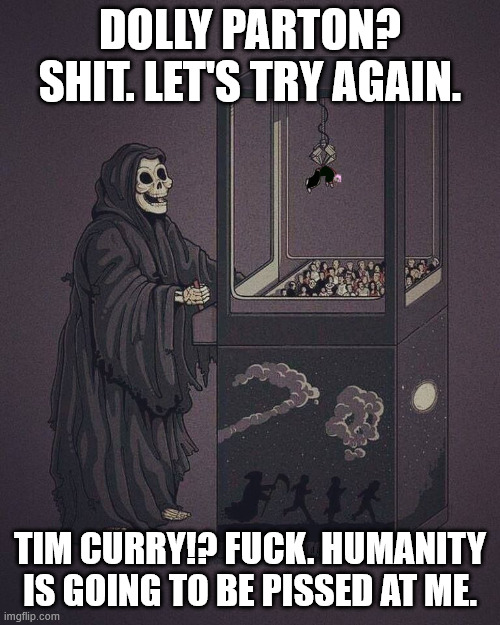An image of Death getting scammed by the Claw Machine. The top text says "Dolly Parton? Shit. Let's Try Again." The bottom text says "Tim Curry!? Fuck. Humanity is going to be pissed at me." Be angry at Death.