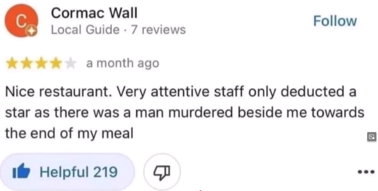 Review: Nice restaurant. Very attentive staff only deducted a star as there was a man murdered beside me towards the end of my meal