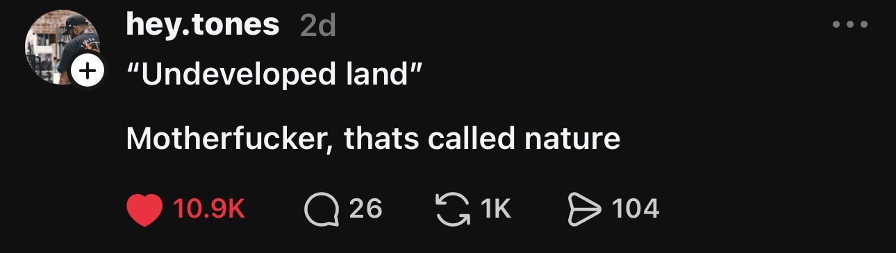 Threads post saying, ‘"Undeveloped land"
Motherfucker, thats called nature’