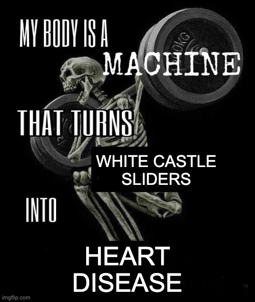 The "This body turns X into Y" meme of a skeleton doing weighted squats, with X = white castle siders, Y = heart disease.