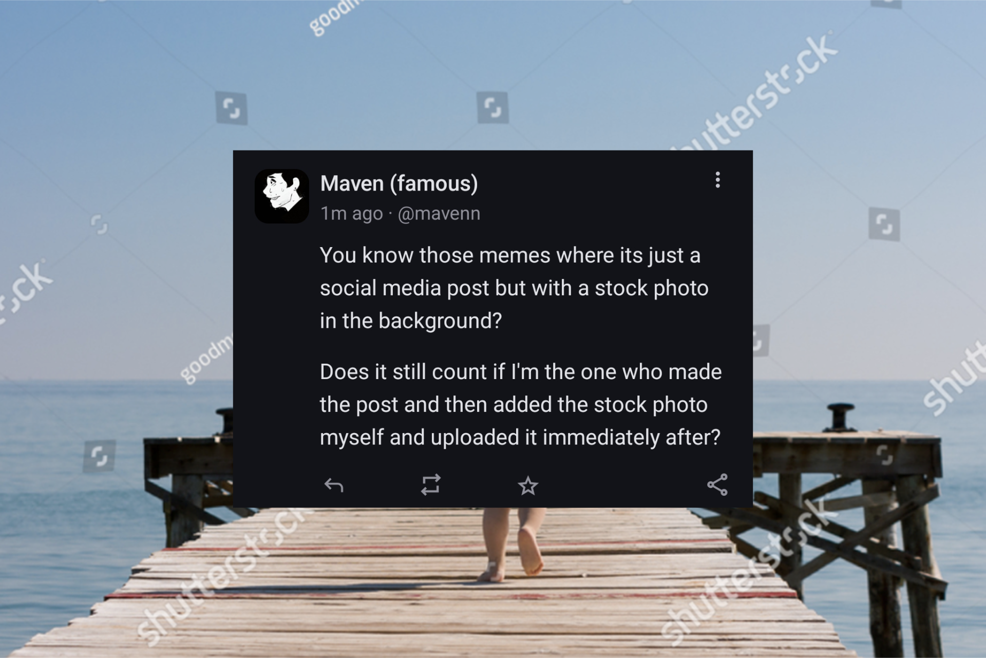 A Mastodon Toot by Maven (famous) with the text: You know those memes where its just a social media post but with a stock photo in the background?  Does it still count if I'm the one who made the post and then added the stock photo myself and uploaded it immediately after?